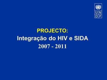 PROJECTO: Integração do HIV e SIDA 2007 - 2011. Resultados Resultado 1: Recursos de conhecimento sobre a integração do HIV e SIDA (guiões, kits de ferramentas,
