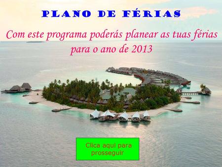Com este programa poderás planear as tuas férias para o ano de 2013 Clica aqui para prosseguir Plano de Férias.