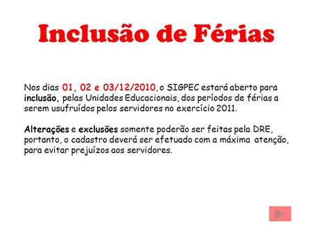 Inclusão de Férias Nos dias 01, 02 e 03/12/2010, o SIGPEC estará aberto para inclusão, pelas Unidades Educacionais, dos períodos de férias a serem usufruídos.