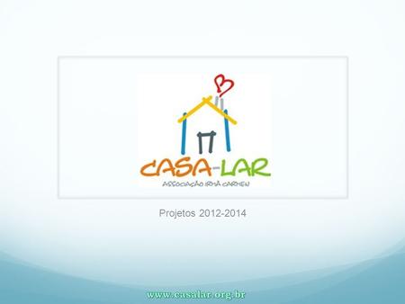 Projetos 2012-2014 www.casalar.org.br.