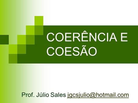 COERÊNCIA E COESÃO Prof. Júlio Sales jgcsjulio@hotmail.com.