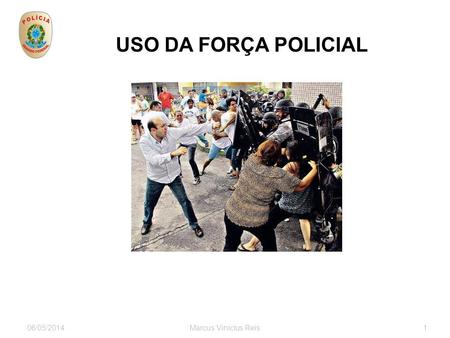 USO DA FORÇA POLICIAL 30/03/2017 Marcus Vinicius Reis 1 1.