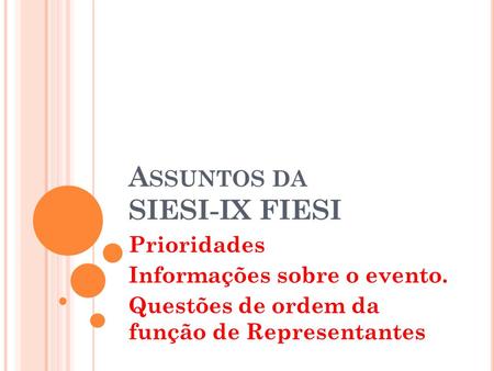 A SSUNTOS DA SIESI-IX FIESI Prioridades Informações sobre o evento. Questões de ordem da função de Representantes.