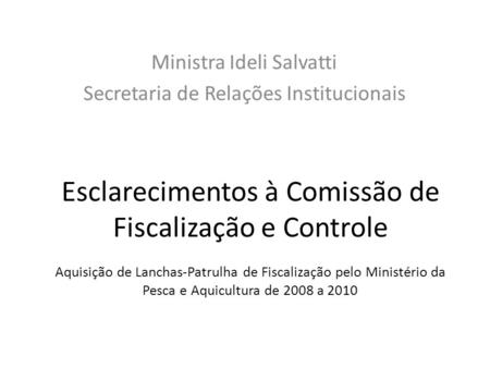 Esclarecimentos à Comissão de Fiscalização e Controle Aquisição de Lanchas-Patrulha de Fiscalização pelo Ministério da Pesca e Aquicultura de 2008 a 2010.