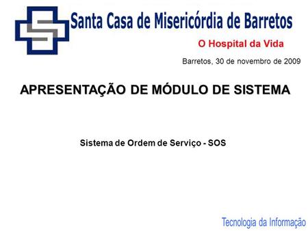 APRESENTAÇÃO DE MÓDULO DE SISTEMA Sistema de Ordem de Serviço - SOS Barretos, 30 de novembro de 2009.