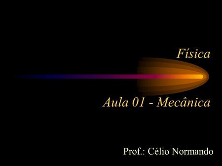 Física Aula 01 - Mecânica Prof.: Célio Normando.