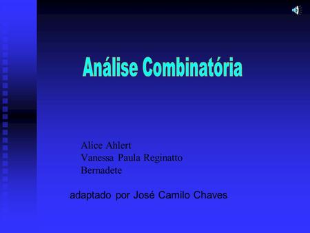 Análise Combinatória                 	Alice Ahlert 	Vanessa Paula Reginatto 	Bernadete adaptado por José Camilo Chaves.
