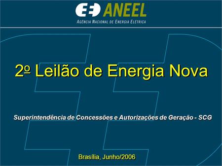 2 o Leilão de Energia Nova Brasília, Junho/2006 Superintendência de Concessões e Autorizações de Geração - SCG.