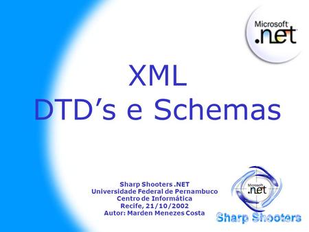 XML DTDs e Schemas Sharp Shooters.NET Universidade Federal de Pernambuco Centro de Informática Recife, 21/10/2002 Autor: Marden Menezes Costa.