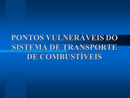 PONTOS VULNERÁVEIS DO SISTEMA DE TRANSPORTE DE COMBUSTÍVEIS