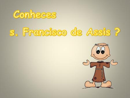 Conheces s. Francisco de Assis ?.