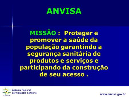 ANVISA MISSÃO : Proteger e promover a saúde da população garantindo a segurança sanitária de produtos e serviços e participando da construção de seu acesso.