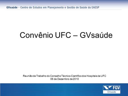 Convênio UFC – GVsaúde Reunião de Trabalho do Conselho Técnico-Científico dos Hospitais da UFC 06 de Dezembro de 2010.