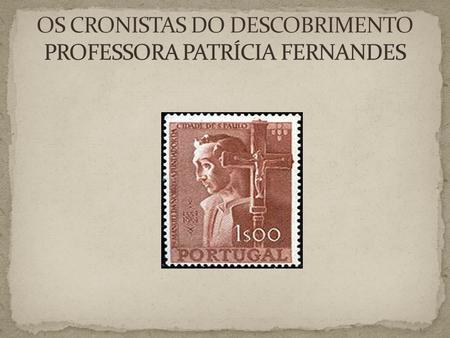 OS CRONISTAS DO DESCOBRIMENTO PROFESSORA PATRÍCIA FERNANDES