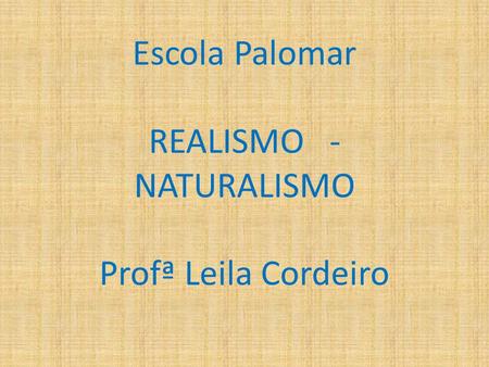 Escola Palomar REALISMO - NATURALISMO Profª Leila Cordeiro