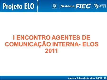 I ENCONTRO AGENTES DE COMUNICAÇÃO INTERNA- ELOS 2011