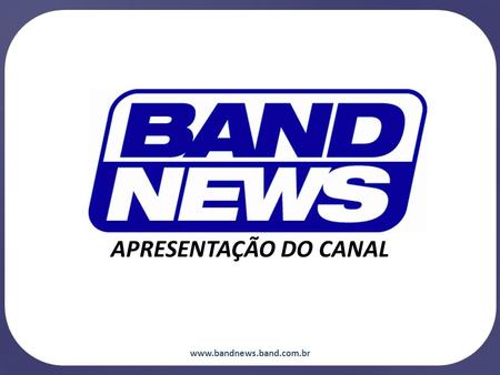 APRESENTAÇÃO DO CANAL www.bandnews.band.com.br.