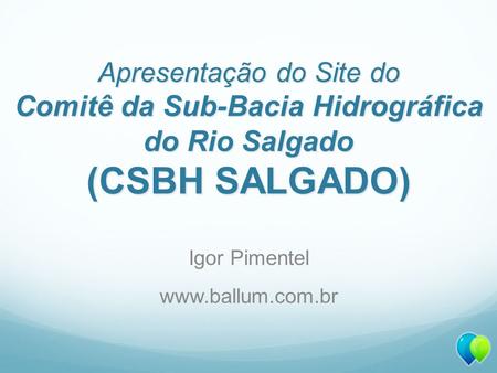 Apresentação do Site do Comitê da Sub-Bacia Hidrográfica do Rio Salgado (CSBH SALGADO) Igor Pimentel www.ballum.com.br.