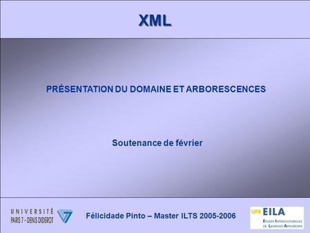 XML PRÉSENTATION DU DOMAINE ET ARBORESCENCES Soutenance de février Félicidade Pinto – Master ILTS 2005-2006.