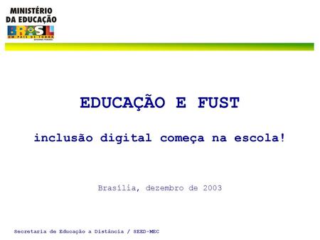 Secretaria de Educação a Distância / SEED-MEC EDUCAÇÃO E FUST inclusão digital começa na escola! Brasília, dezembro de 2003.