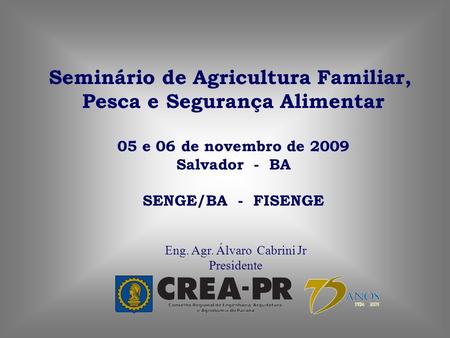 Eng. Agr. Álvaro Cabrini Jr Presidente Seminário de Agricultura Familiar, Pesca e Segurança Alimentar 05 e 06 de novembro de 2009 Salvador - BA SENGE/BA.