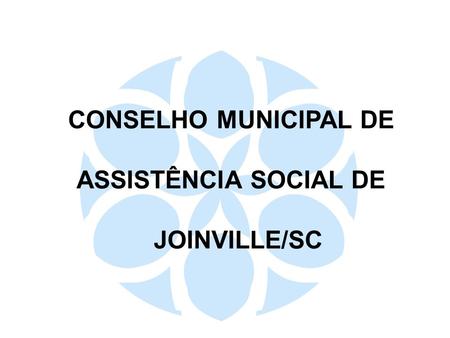 CONSELHO MUNICIPAL DE ASSISTÊNCIA SOCIAL DE JOINVILLE/SC.
