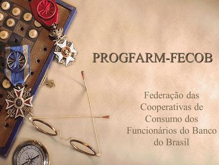 PROGFARM-FECOB Federação das Cooperativas de Consumo dos Funcionários do Banco do Brasil.