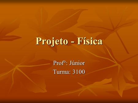 Projeto - Física Prof°: Júnior Turma: 3100.