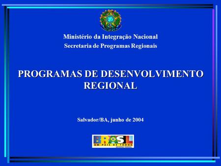 Ministério da Integração Nacional Secretaria de Programas Regionais PROGRAMAS DE DESENVOLVIMENTO REGIONAL Salvador/BA, junho de 2004.