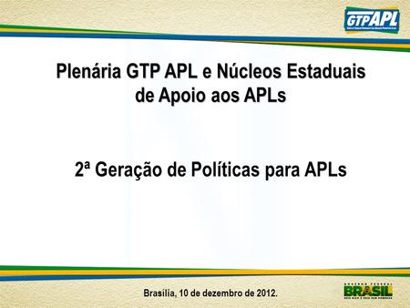 Plenária GTP APL e Núcleos Estaduais de Apoio aos APLs 2ª Geração de Políticas para APLs Brasília, 10 de dezembro de 2012.