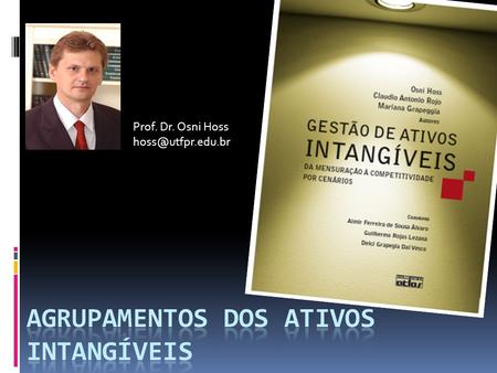 Prof. Dr. Osni Hoss Agrupamentos Representam uma necessidade de se interpretar a interdependência dos ativos intangíveis.