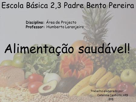 Alimentação saudável! Escola Básica 2,3 Padre Bento Pereira