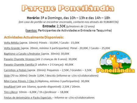 Parque Poneilândia Horário: 3ª a Domingo, das 10h – 13h e das 14h – 18h (em caso do portão se encontrar encerrado, contacte-nos através do 918680726) Entrada: