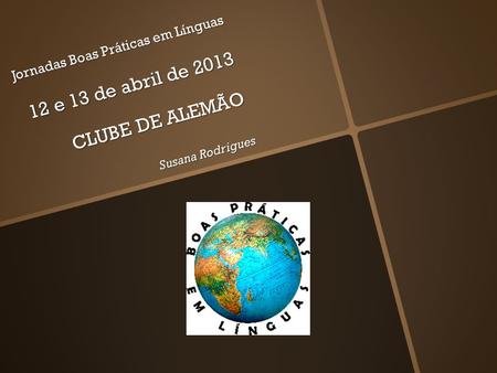 Jornadas Boas Práticas em Línguas 12 e 13 de abril de 2013 CLUBE DE ALEMÃO Susana Rodrigues.