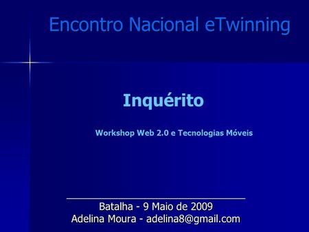 Encontro Nacional eTwinning ________________________________ Batalha - 9 Maio de 2009 Adelina Moura - Inquérito Workshop Web 2.0 e Tecnologias.