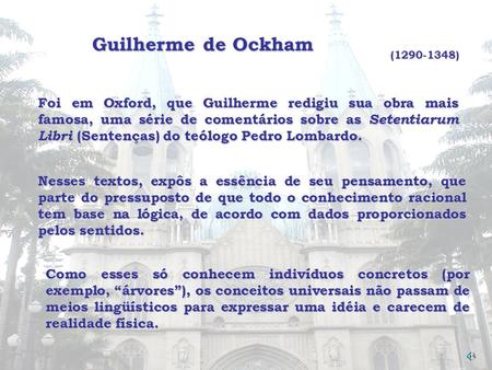 Guilherme de Ockham (1290-1348) Foi em Oxford, que Guilherme redigiu sua obra mais famosa, uma série de comentários sobre as Setentiarum Libri (Sentenças)
