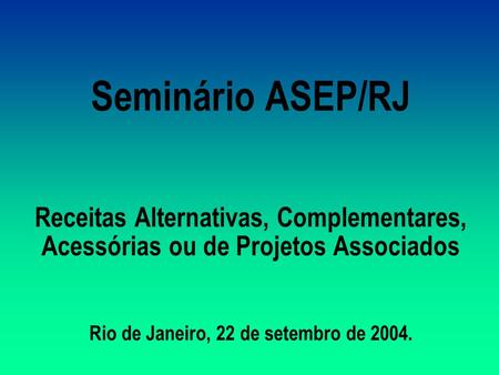 Seminário ASEP/RJ Receitas Alternativas, Complementares, Acessórias ou de Projetos Associados Rio de Janeiro, 22 de setembro de 2004.