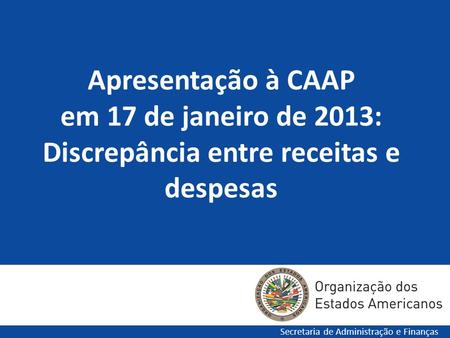 Apresentação à CAAP em 17 de janeiro de 2013: Discrepância entre receitas e despesas Secretaria de Administração e Finanças.
