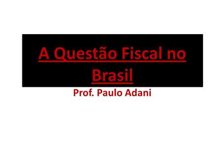 A Questão Fiscal no Brasil Prof. Paulo Adani