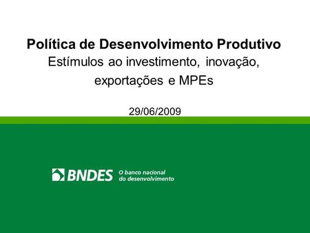 Política de Desenvolvimento Produtivo Estímulos ao investimento, inovação, exportações e MPEs 29/06/2009.