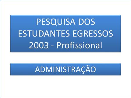 PESQUISA DOS ESTUDANTES EGRESSOS – 2003 – ADMINISTRAÇÃO FONTE:CINTEGRA 2008 PESQUISA DOS ESTUDANTES EGRESSOS 2003 - Profissional PESQUISA DOS ESTUDANTES.