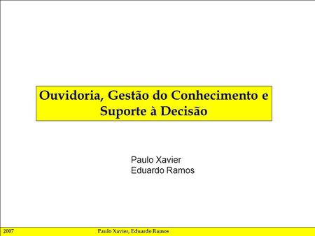 2007Paulo Xavier, Eduardo Ramos Ouvidoria, Gestão do Conhecimento e Suporte à Decisão Paulo Xavier Eduardo Ramos.