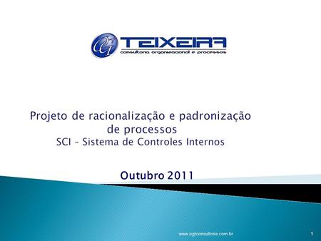 Projeto de racionalização e padronização de processos SCI – Sistema de Controles Internos Outubro 2011 www.ogtconsultoria.com.br.
