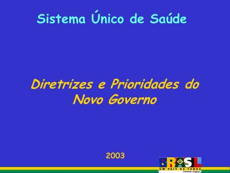 Sistema Único de Saúde Diretrizes e Prioridades do Novo Governo 2003.