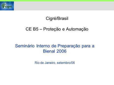 Cigré/Brasil CE B5 – Proteção e Automação Seminário Interno de Preparação para a Bienal 2006 Rio de Janeiro, setembro/06.