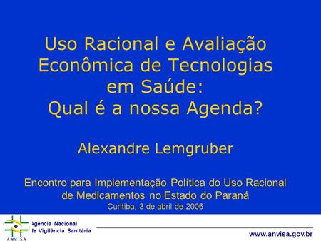 Uso Racional e Avaliação Econômica de Tecnologias em Saúde: Qual é a nossa Agenda? Alexandre Lemgruber Encontro para Implementação Política do Uso.