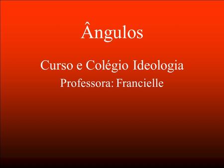 Ângulos Curso e Colégio Ideologia Professora: Francielle.