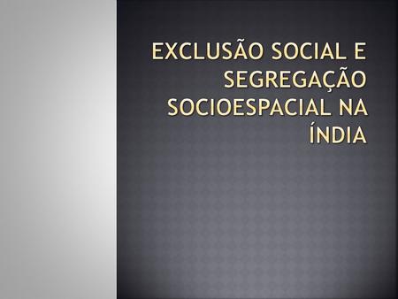 EXCLUSÃO SOCIAL E SEGREGAÇÃO SOCIOESPACIAL NA ÍNDIA