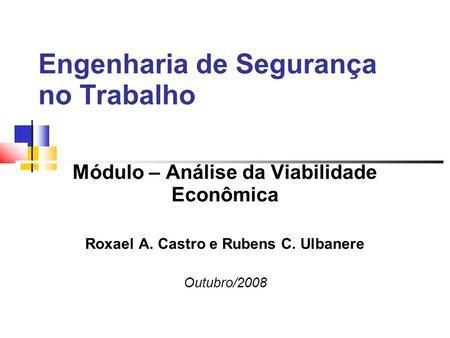Engenharia de Segurança no Trabalho Módulo – Análise da Viabilidade Econômica Roxael A. Castro e Rubens C. Ulbanere Outubro/2008.