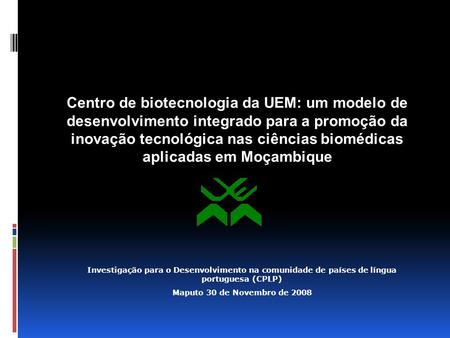 Centro de biotecnologia da UEM: um modelo de desenvolvimento integrado para a promoção da inovação tecnológica nas ciências biomédicas aplicadas em Moçambique.